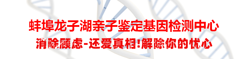 蚌埠龙子湖亲子鉴定基因检测中心