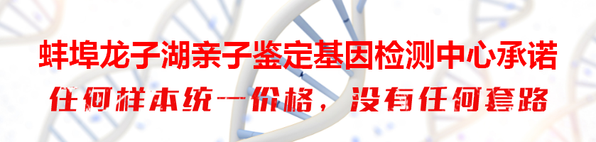 蚌埠龙子湖亲子鉴定基因检测中心承诺